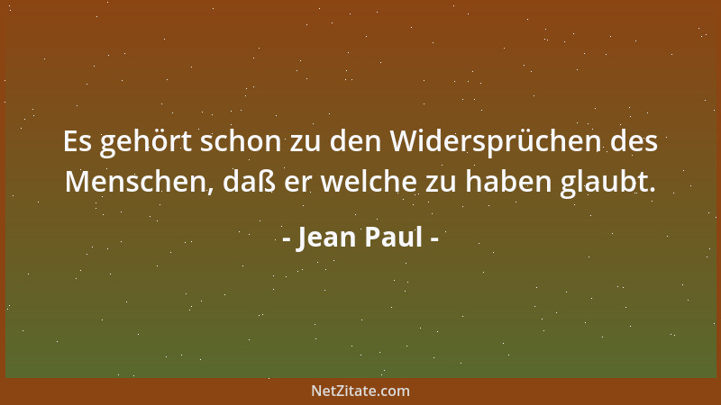Jean Paul - Es gehört schon zu den Widersprüchen des Menschen, daß er welche zu haben glaubt....