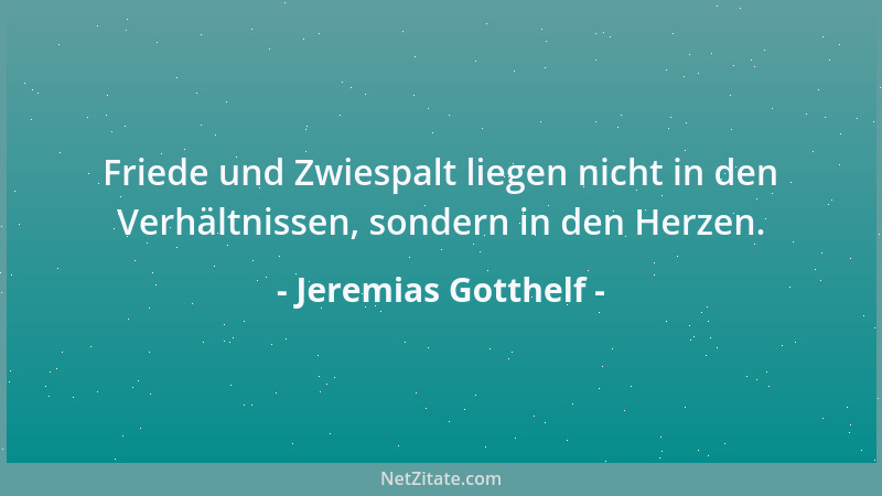 Jeremias Gotthelf - Friede und Zwiespalt liegen nicht in den Verhältnissen, sondern in den Herzen....