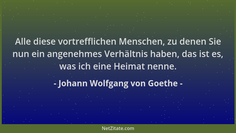Johann Wolfgang von Goethe - Alle diese vortrefflichen Menschen, zu denen Sie nun ein angenehmes Verhältnis haben, das ist...