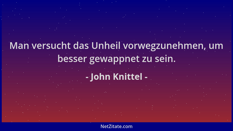 John Knittel - Man versucht das Unheil vorwegzunehmen, um besser gewappnet zu sein....