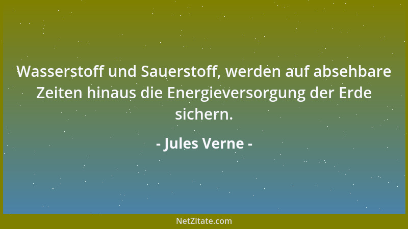 Jules Verne - Wasserstoff und Sauerstoff, werden auf absehbare Zeiten hinaus die Energieversorgung der Erde sichern....