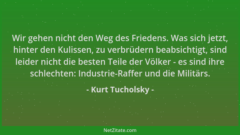 Kurt Tucholsky - Wir gehen nicht den Weg des Friedens. Was sich jetzt, hinter den Kulissen, zu verbrüdern beabsichtigt, sin...