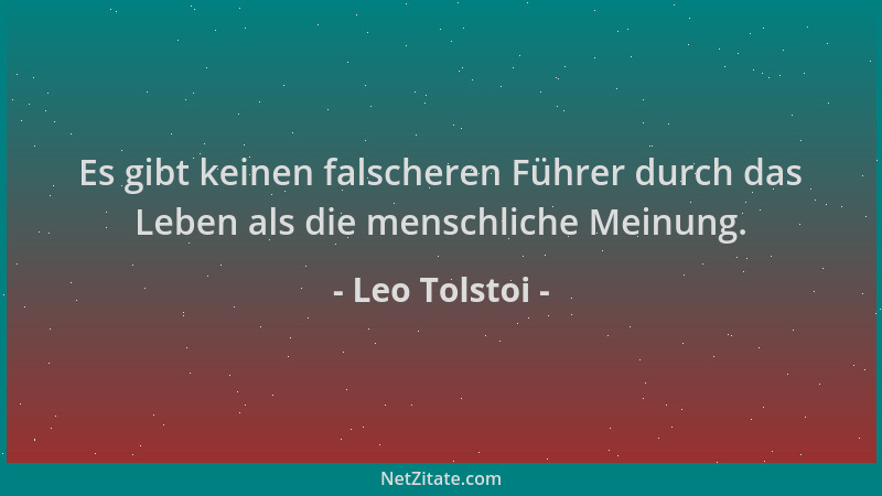 Leo Tolstoi - Es gibt keinen falscheren Führer durch das Leben als die menschliche Meinung....