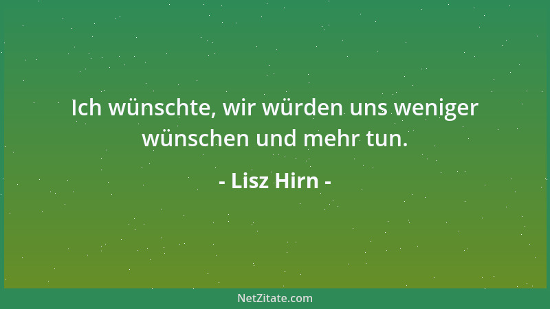 Lisz Hirn - Ich wünschte, wir würden uns weniger wünschen und mehr tun....