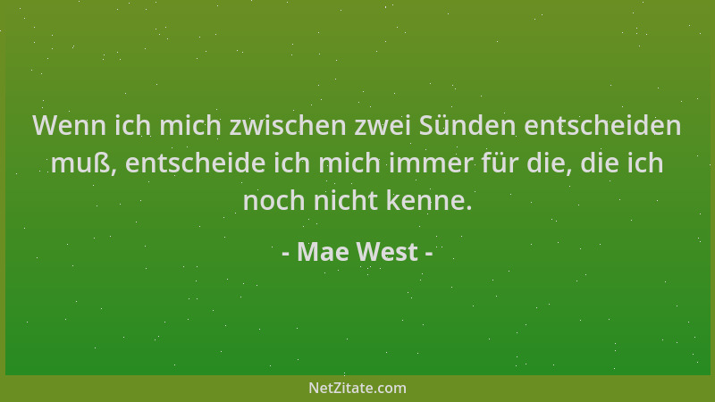 Mae West - Wenn ich mich zwischen zwei Sünden entscheiden muß, entscheide ich mich immer für die, die ich noch nicht kenne....