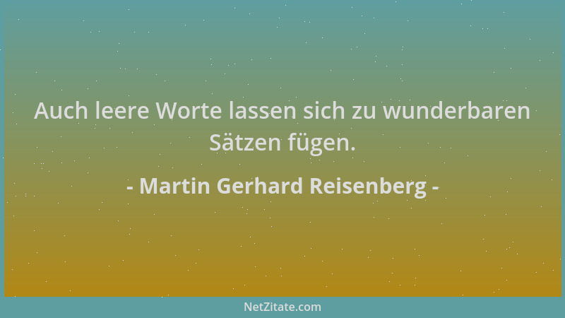 Martin Gerhard Reisenberg - Auch leere Worte lassen sich zu wunderbaren Sätzen fügen....