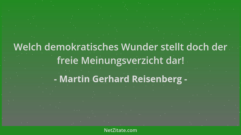 Martin Gerhard Reisenberg - Welch demokratisches Wunder stellt doch der freie Meinungsverzicht dar!...