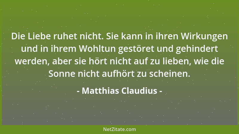 Matthias Claudius - Die Liebe ruhet nicht. Sie kann in ihren Wirkungen und in ihrem Wohltun gestöret und gehindert werden,...