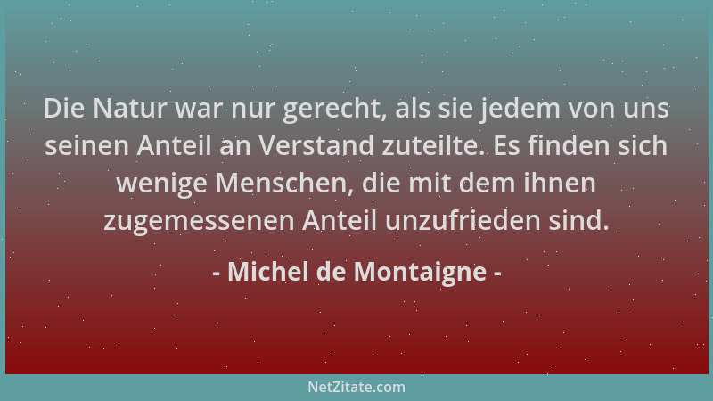 Michel de Montaigne - Die Natur war nur gerecht, als sie jedem von uns seinen Anteil an Verstand zuteilte. Es finden sich w...