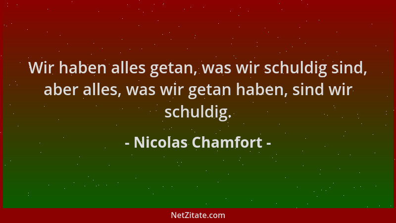 Nicolas Chamfort - Wir haben alles getan, was wir schuldig sind, aber alles, was wir getan haben, sind wir schuldig....