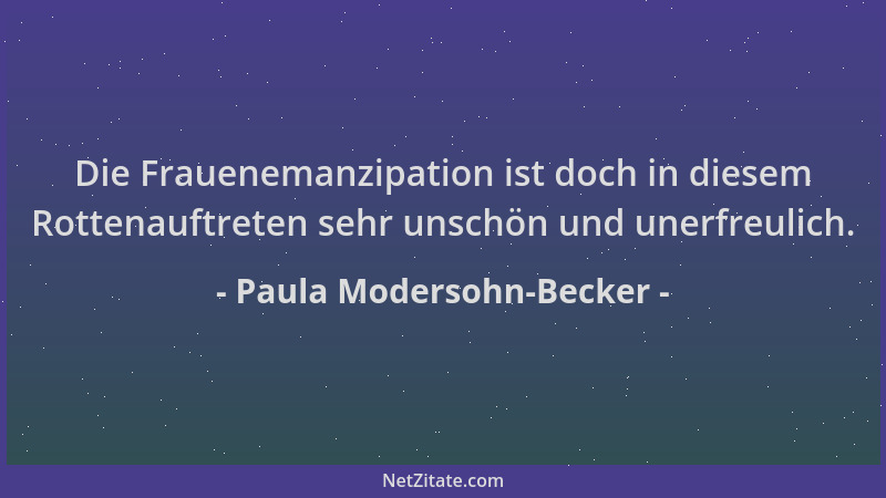 Paula Modersohn-Becker - Die Frauenemanzipation ist doch in diesem Rottenauftreten sehr unschön und unerfreulich....