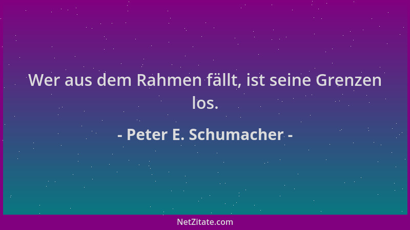 Peter E. Schumacher - Wer aus dem Rahmen fällt, ist seine Grenzen los....