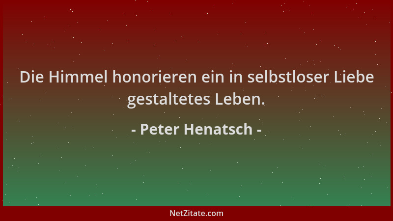 Peter Henatsch - Die Himmel honorieren ein in selbstloser Liebe gestaltetes Leben....