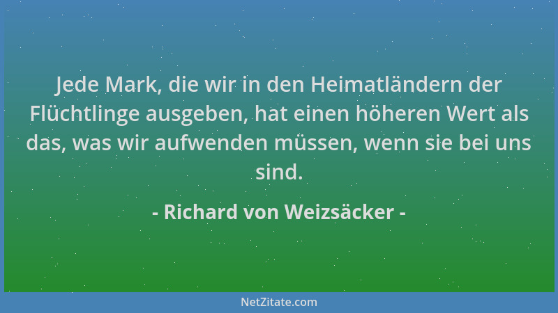 Richard von Weizsäcker - Jede Mark, die wir in den Heimatländern der Flüchtlinge ausgeben, hat einen höheren Wert als das,...