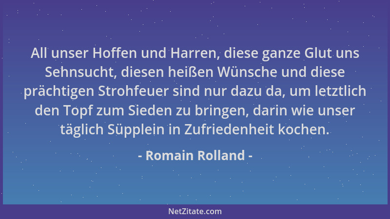 Romain Rolland - All unser Hoffen und Harren, diese ganze Glut uns Sehnsucht, diesen heißen Wünsche und diese prächtigen St...