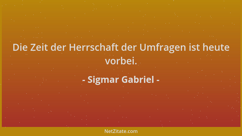 Sigmar Gabriel - Die Zeit der Herrschaft der Umfragen ist heute vorbei....
