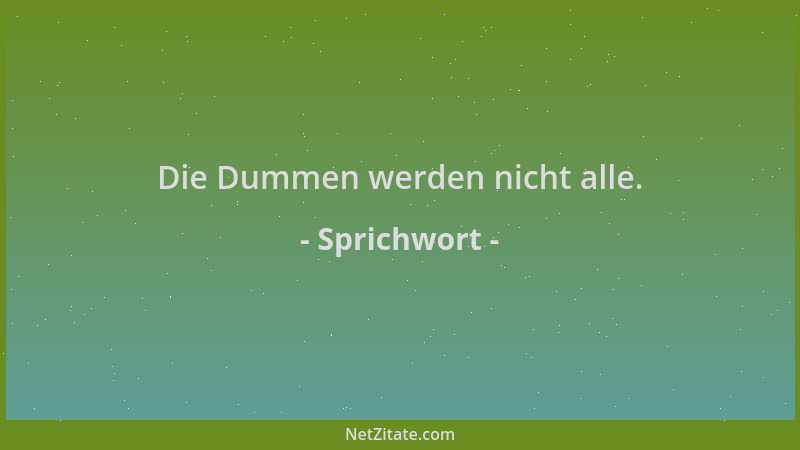 Sprichwort - Die Dummen werden nicht alle....