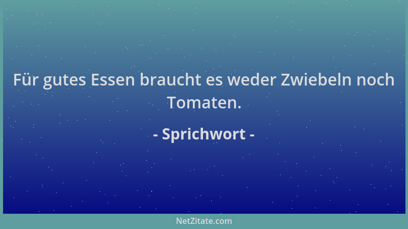 Sprichwort - Für gutes Essen braucht es weder Zwiebeln noch Tomaten....