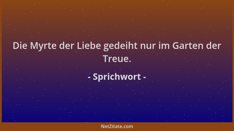 Sprichwort - Die Myrte der Liebe gedeiht nur im Garten der Treue....