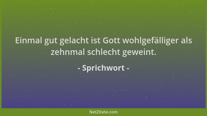 Sprichwort - Einmal gut gelacht ist Gott wohlgefälliger als zehnmal schlecht geweint....