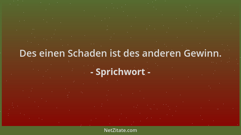 Sprichwort - Des einen Schaden ist des anderen Gewinn....
