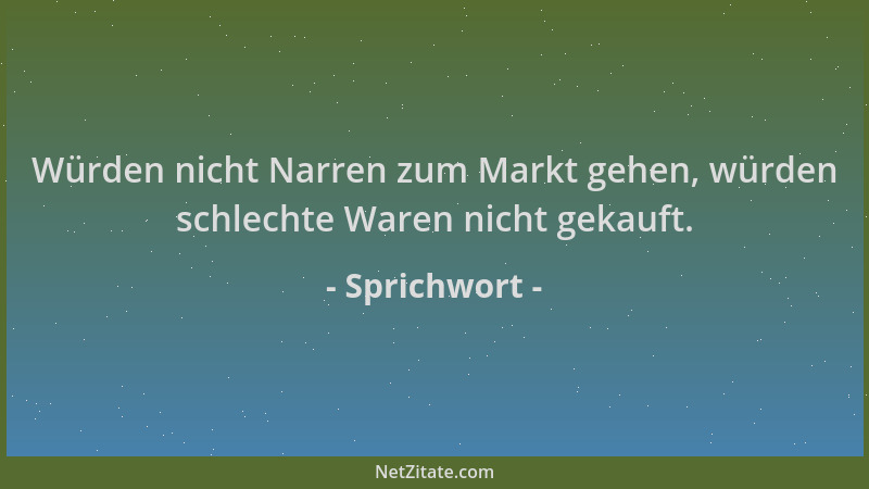 Sprichwort - Würden nicht Narren zum Markt gehen, würden schlechte Waren nicht gekauft....