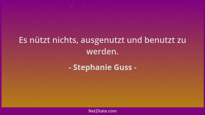 Stephanie Guss - Es nützt nichts, ausgenutzt und benutzt zu werden....