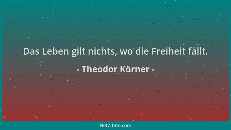 Theodor Körner - Das Leben gilt nichts, wo die Freiheit fällt....