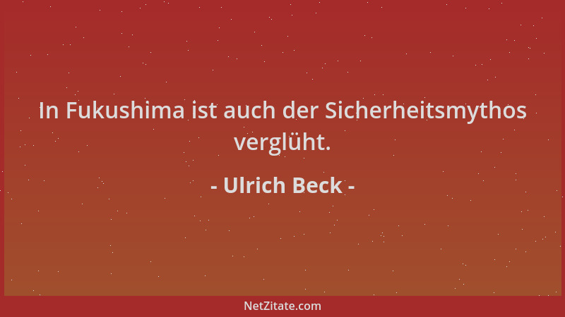 Ulrich Beck - In Fukushima ist auch der Sicherheitsmythos verglüht....