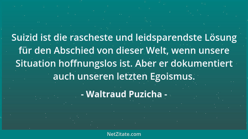 Waltraud Puzicha - Suizid ist die rascheste und leidsparendste Lösung für den Abschied von dieser Welt, wenn unsere Situati...