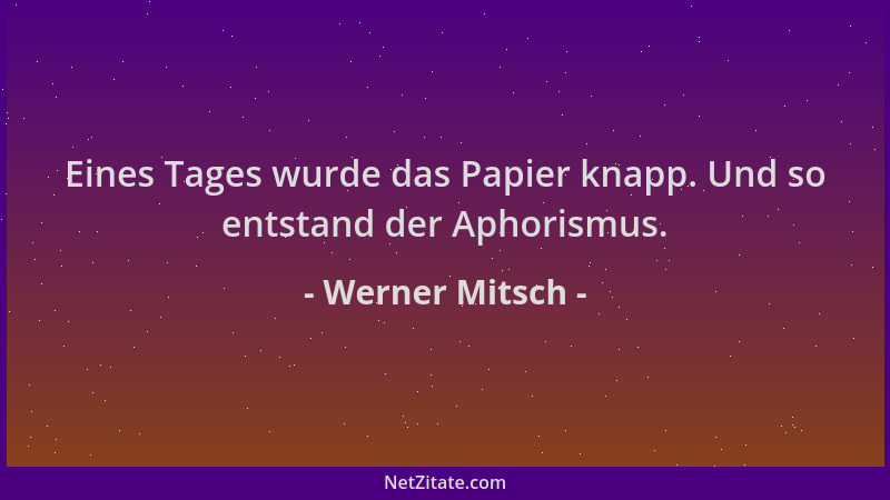 Werner Mitsch - Eines Tages wurde das Papier knapp. Und so entstand der Aphorismus....