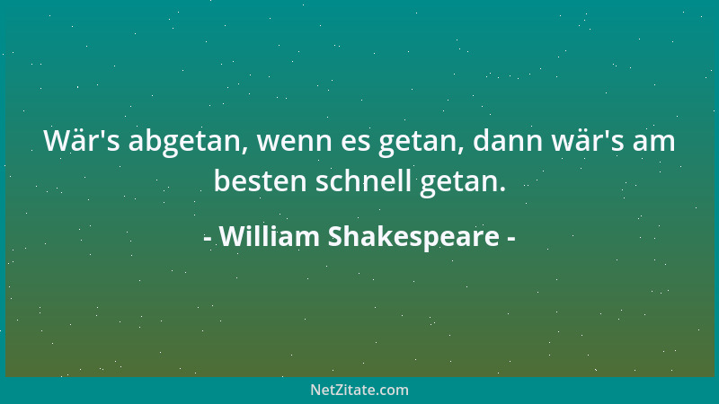 William Shakespeare - Wär 's abgetan, wenn es getan, dann wär 's am besten schnell getan....