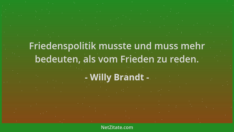 Willy Brandt - Friedenspolitik musste und muss mehr bedeuten, als vom Frieden zu reden....