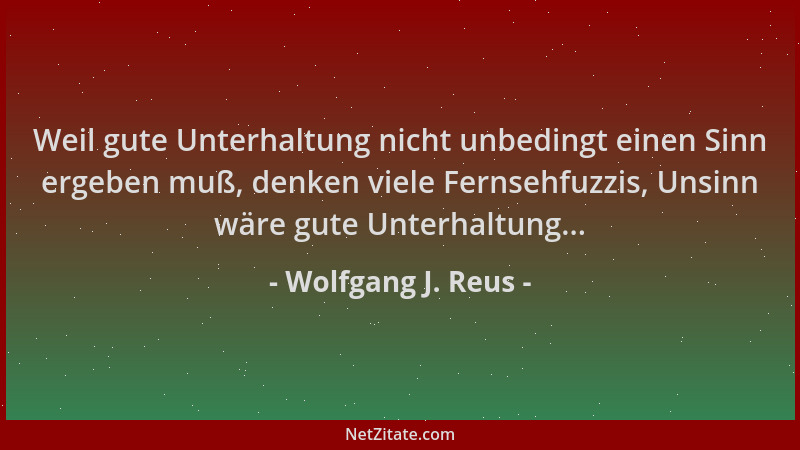 Wolfgang J. Reus - Weil gute Unterhaltung nicht unbedingt einen Sinn ergeben muß, denken viele Fernsehfuzzis, Unsinn wäre g...