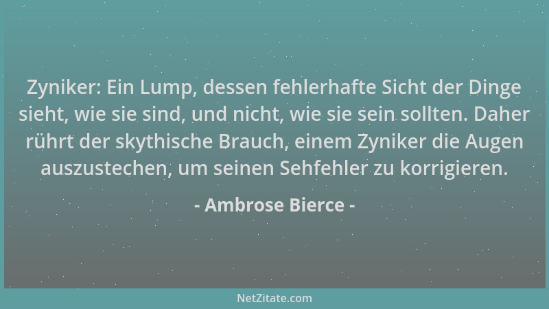 Ambrose Bierce - Zyniker: Ein Lump, dessen fehlerhafte Sicht der Dinge sieht, wie sie sind, und nicht, wie sie sein sollten...