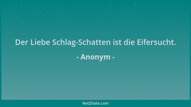 Anonym - Der Liebe Schlag-Schatten ist die Eifersucht....