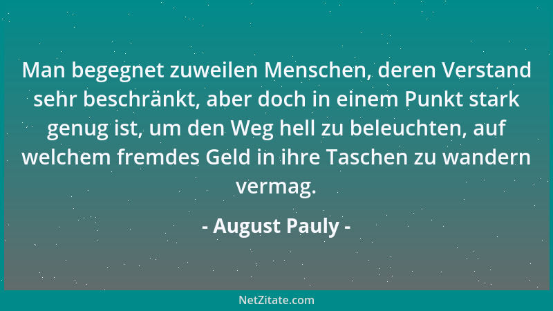 August Pauly - Man begegnet zuweilen Menschen, deren Verstand sehr beschränkt, aber doch in einem Punkt stark genug ist, um...