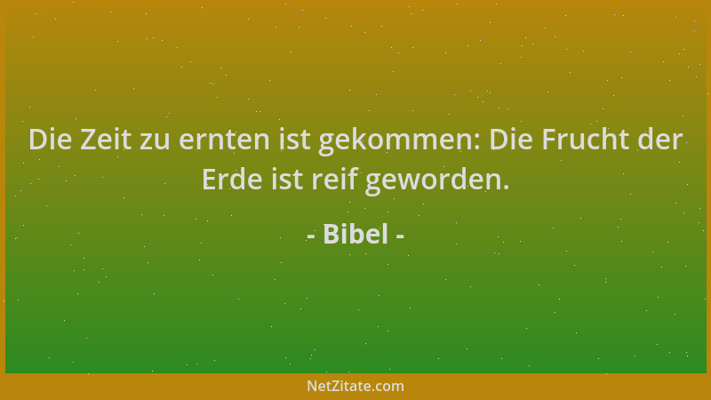 Bibel - Die Zeit zu ernten ist gekommen: Die Frucht der Erde ist reif geworden....