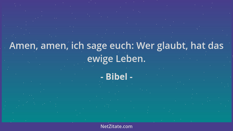 Bibel - Amen, amen, ich sage euch: Wer glaubt, hat das ewige Leben....