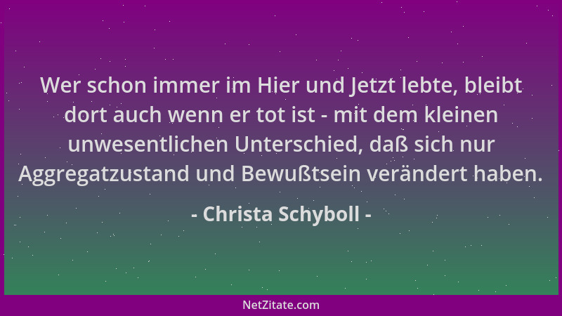 Christa Schyboll - Wer schon immer im Hier und Jetzt lebte, bleibt dort auch wenn er tot ist - mit dem kleinen unwesentlich...