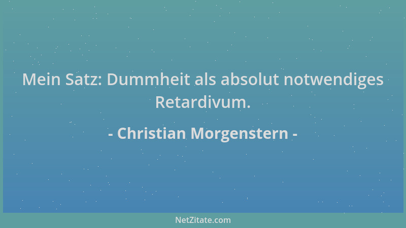 Christian Morgenstern - Mein Satz: Dummheit als absolut notwendiges Retardivum....