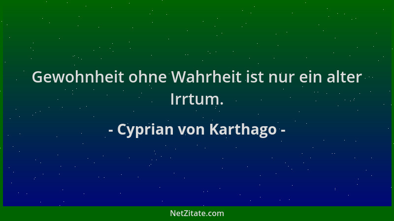 Cyprian von Karthago - Gewohnheit ohne Wahrheit ist nur ein alter Irrtum....