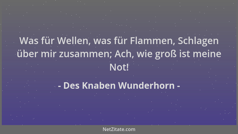 Des Knaben Wunderhorn - Was für Wellen, was für Flammen, Schlagen über mir zusammen; Ach, wie groß ist meine Not!...