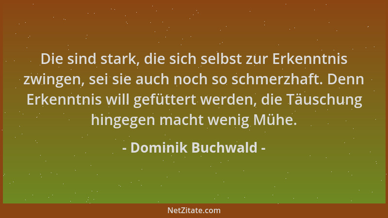 Dominik Buchwald - Die sind stark, die sich selbst zur Erkenntnis zwingen, sei sie auch noch so schmerzhaft. Denn Erkenntni...