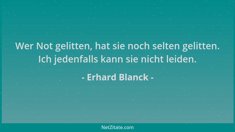 Erhard Blanck - Wer Not gelitten, hat sie noch selten gelitten. Ich jedenfalls kann sie nicht leiden....