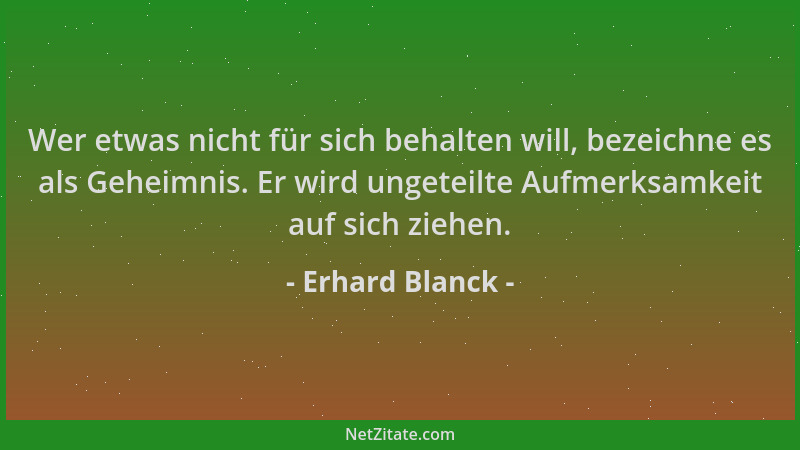 Erhard Blanck - Wer etwas nicht für sich behalten will, bezeichne es als Geheimnis. Er wird ungeteilte Aufmerksamkeit auf s...