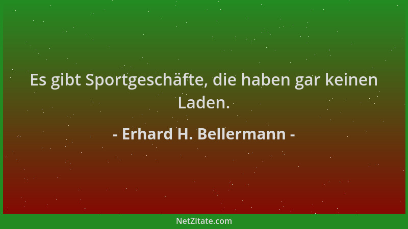 Erhard H. Bellermann - Es gibt Sportgeschäfte, die haben gar keinen Laden....