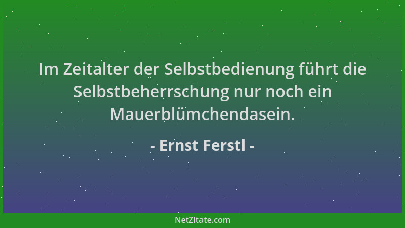 Ernst Ferstl - Im Zeitalter der Selbstbedienung führt die Selbstbeherrschung nur noch ein Mauerblümchendasein....