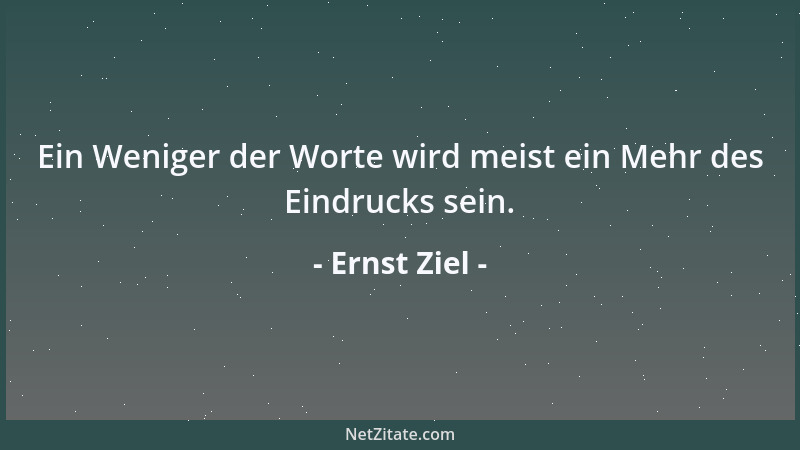Ernst Ziel - Ein Weniger der Worte wird meist ein Mehr des Eindrucks sein....