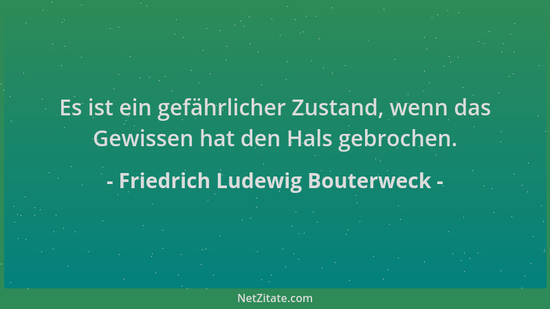 Friedrich Ludewig Bouterweck - Es ist ein gefährlicher Zustand, wenn das Gewissen hat den Hals gebrochen....